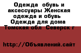 Одежда, обувь и аксессуары Женская одежда и обувь - Одежда для дома. Томская обл.,Северск г.